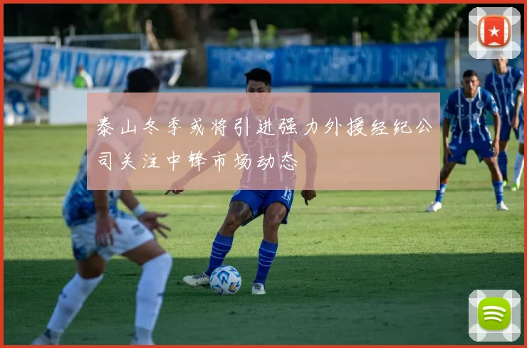 泰山冬季或将引进强力外援经纪公司关注中锋市场动态
