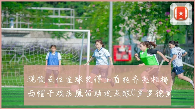 现役五位金球奖得主首轮齐亮相梅西帽子戏法魔笛助攻点球C罗罗德里握手言和