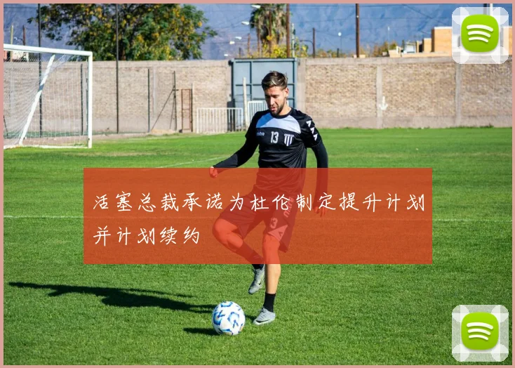 活塞总裁承诺为杜伦制定提升计划并计划续约
