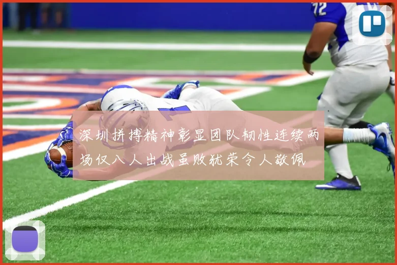 深圳拼搏精神彰显团队韧性连续两场仅八人出战虽败犹荣令人敬佩