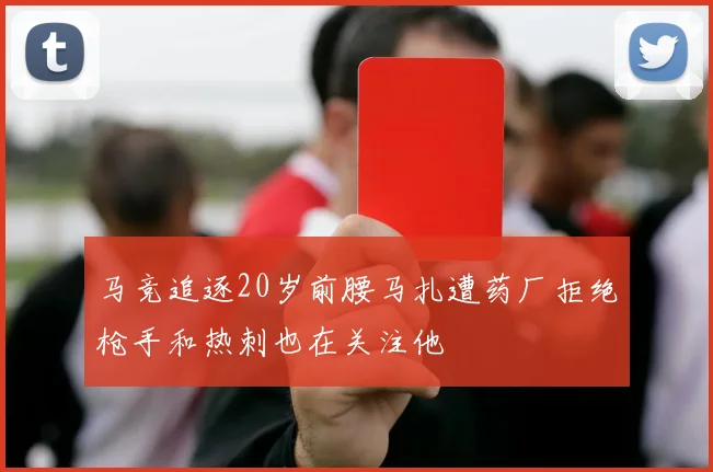 马竞追逐20岁前腰马扎遭药厂拒绝枪手和热刺也在关注他