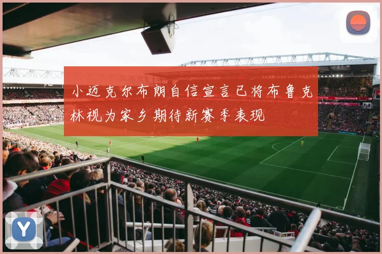 小迈克尔布朗自信宣言已将布鲁克林视为家乡期待新赛季表现