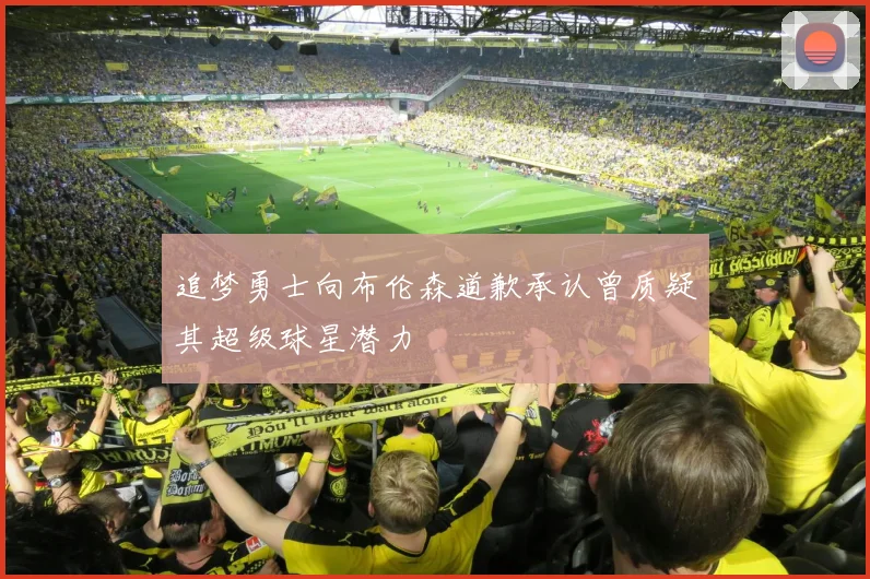 追梦勇士向布伦森道歉承认曾质疑其超级球星潜力
