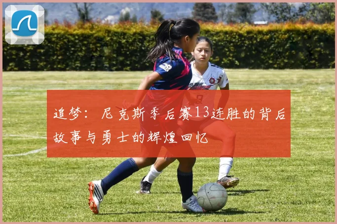 追梦：尼克斯季后赛13连胜的背后故事与勇士的辉煌回忆