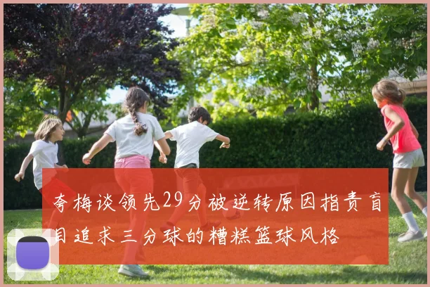 夸梅谈领先29分被逆转原因指责盲目追求三分球的糟糕篮球风格