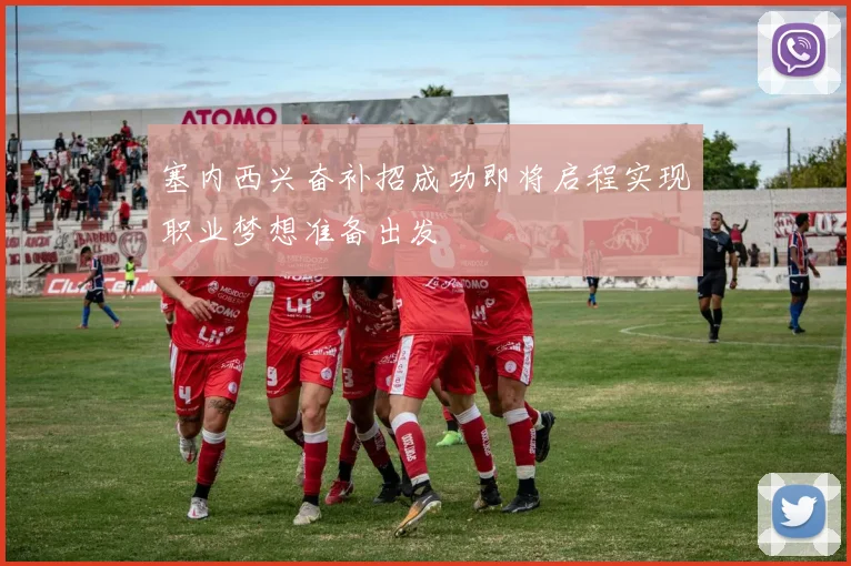 塞内西兴奋补招成功即将启程实现职业梦想准备出发